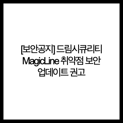  [보안공지] 드림시큐리티 MagicLine 취약점 보안 업데이트 권고