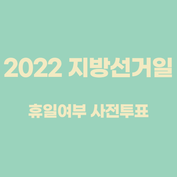  2022 지방선거일 휴일여부 및 사전투표 정리