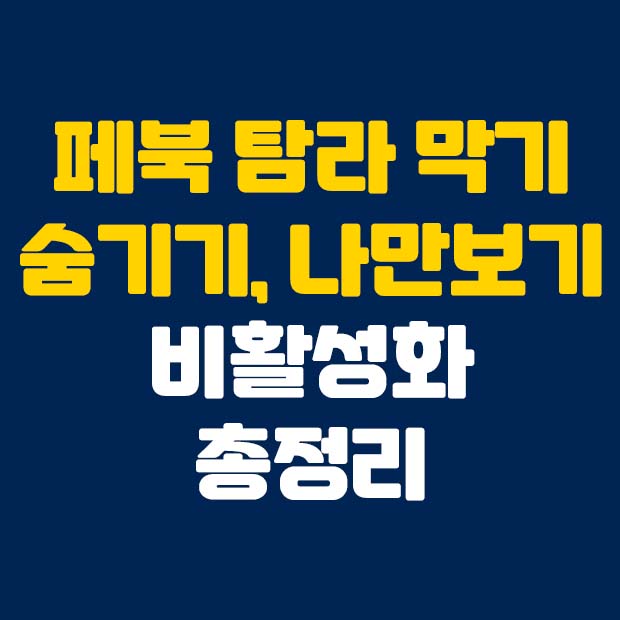 페북 탐라 막기, 숨기기 나만보기, 비활성화 총정리