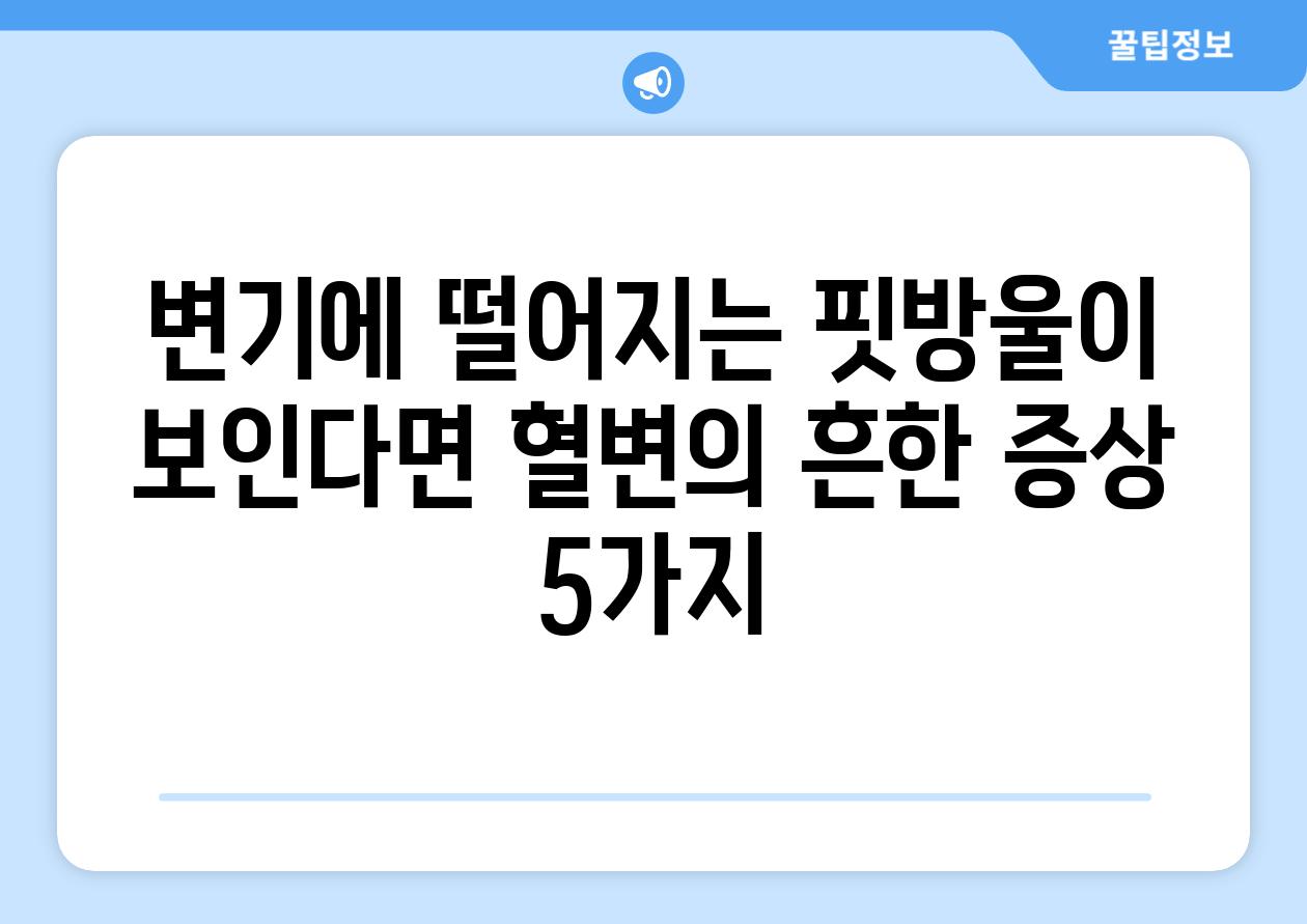 변기에 떨어지는 핏방울이 보인다면 혈변의 흔한 증상 5가지