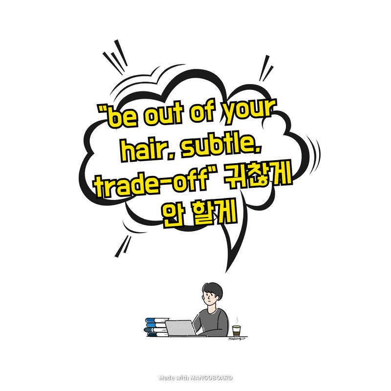  "be out of your hair, subtle, trade-off" 귀찮게 안 할게