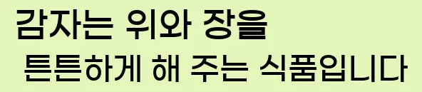  감자는 위와 장을 튼튼하게 해 주는 식품입니다.