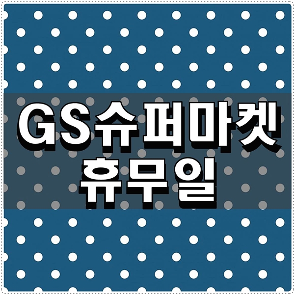  GS슈퍼마켓 휴무일 확인해보기