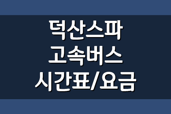 덕산스파 고속버스 터미널 시간표 및 요금