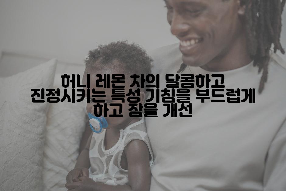 허니 레몬 차의 달콤하고 진정시키는 특성 기침을 부드럽게 하고 잠을 개선