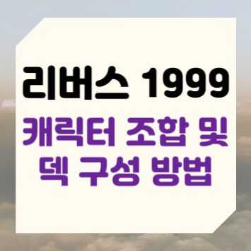 리버스 1999 캐릭터 조합 및 덱 구성 방법