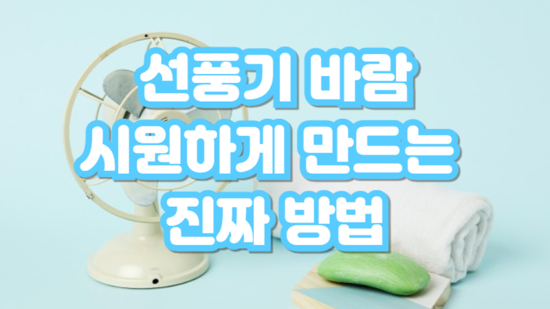 선풍기 바람을 더 시원하게 만드는 꿀팁-간단한 방법으로 선풍기 바람을 시원하게 만드는 여름 냉방 팁 썸네일 이미지