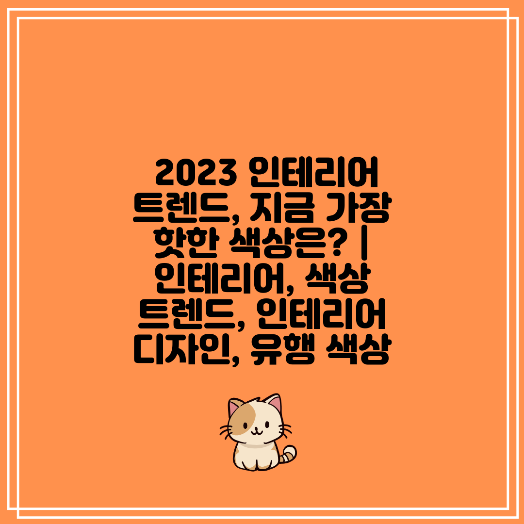  2023 인테리어 트렌드, 지금 가장 핫한 색상은  