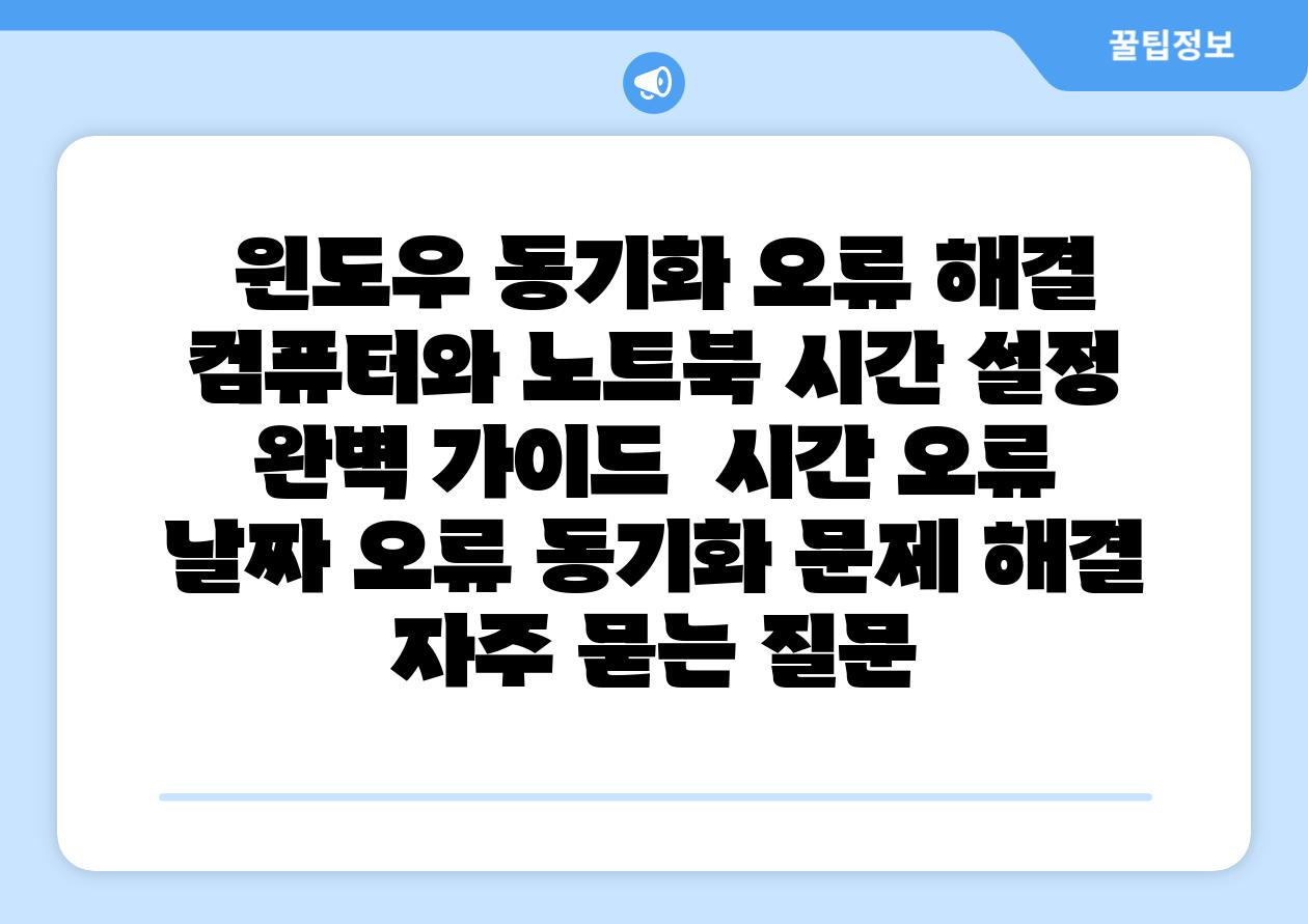  윈도우 동기화 오류 해결 컴퓨터와 노트북 시간 설정 완벽 가이드  시간 오류 날짜 오류 동기화 문제 해결 자주 묻는 질문