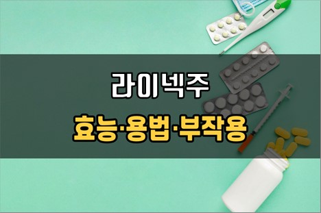  라이넥주 사용 전 필수확인 3가지! 효능·효과, 사용법, 주의사항(부작용)