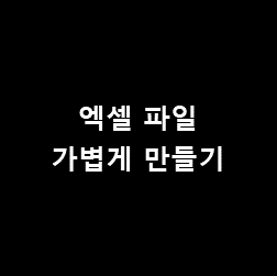  엑셀 대량 데이터 정리 TIP - #1 [ 엑셀 파일 가볍게 만들기 ]