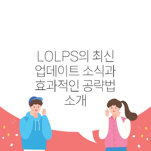 LOLPS의 최신 업데이트 소식과 효과적인 공략법 소개