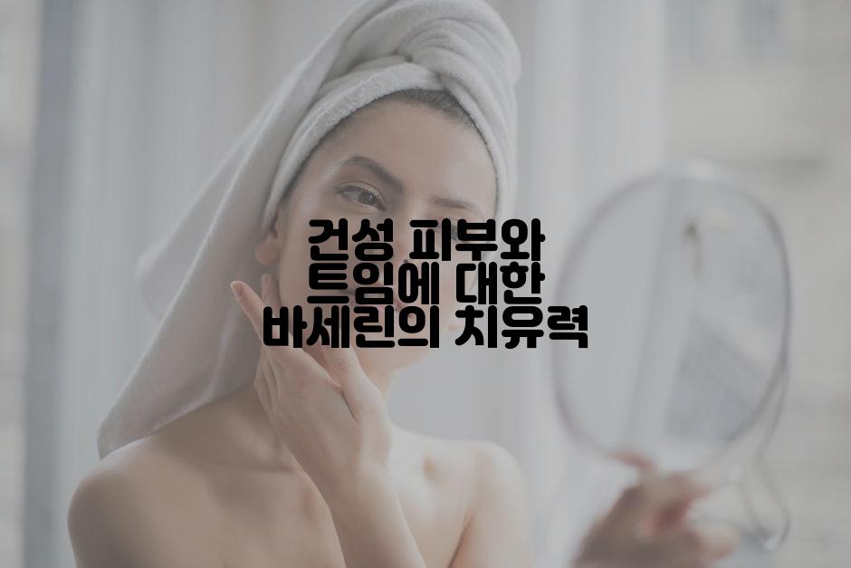 건성 피부와 트임에 대한 바세린의 치유력