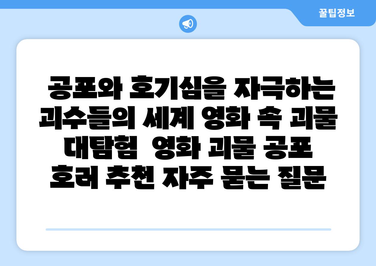  공포와 호기심을 자극하는 괴수들의 세계 영화 속 괴물 대탐험  영화 괴물 공포 호러 추천 자주 묻는 질문