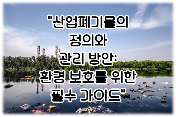 산업폐기물의 정의와 관리 방안: 환경 보호를 위한 필수 가이드