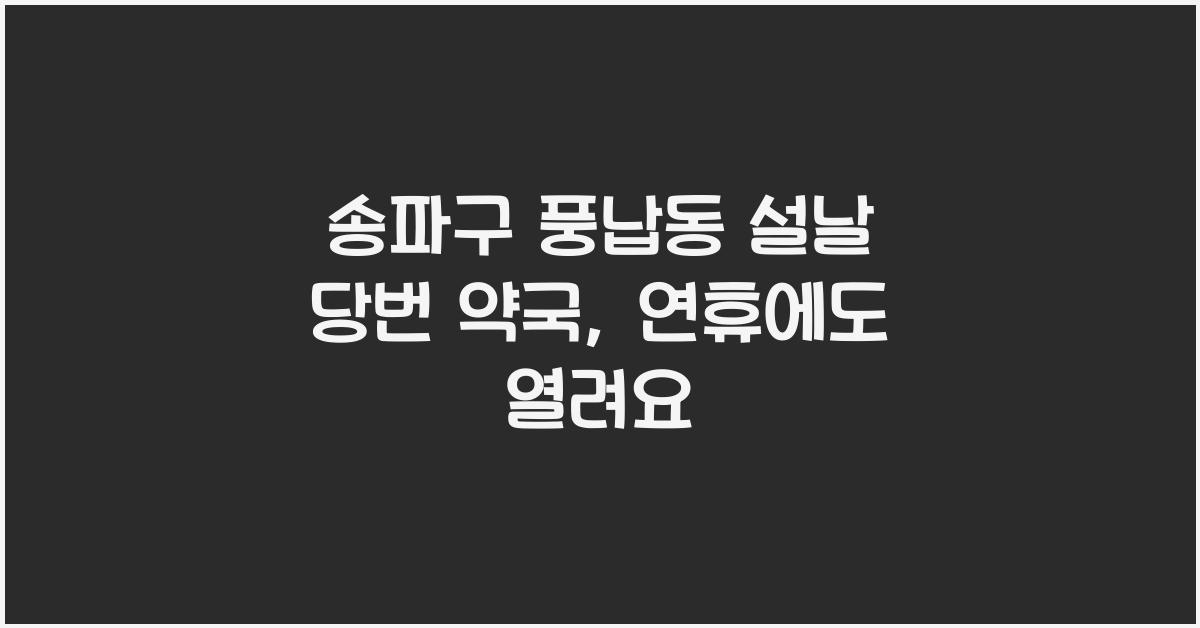 송파구 풍납동 설날 당번 약국, 연휴에도 열려요