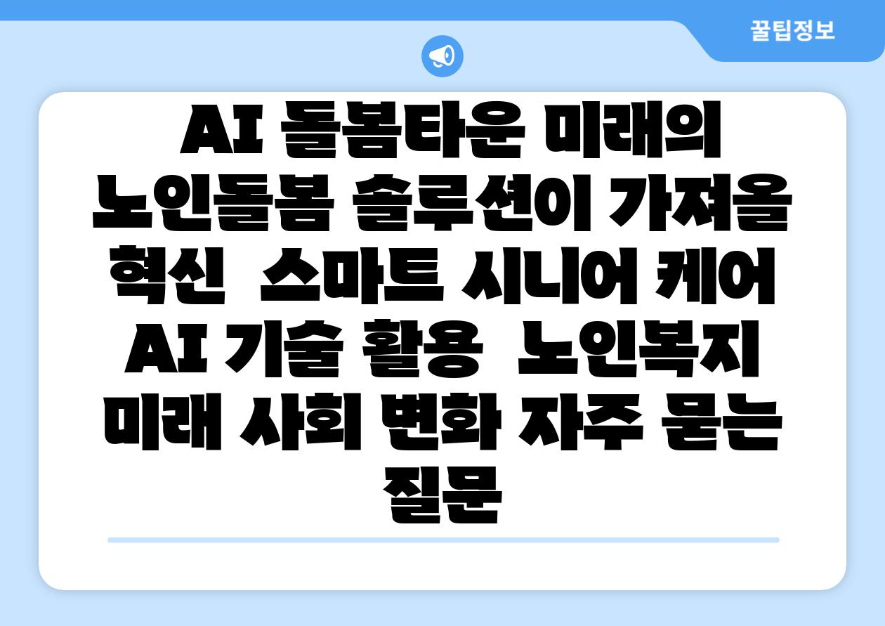 AI 돌봄타운 미래의 노인돌봄 솔루션이 가져올 혁신 스마트 시니어 케어 AI 기술 활용 노인복지 미래 사회 변화 자주 묻는 질문