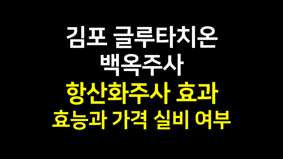  김포 글루타치온주사 : 백옥주사 항산화주사 효능 효과와 가격 실비 여부