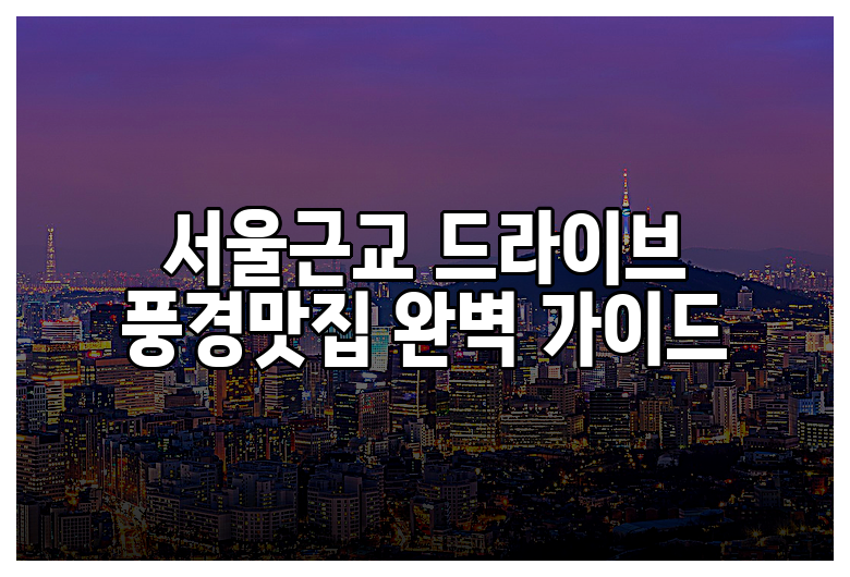 서울근교 드라이브 풍경맛집 완벽 가이드