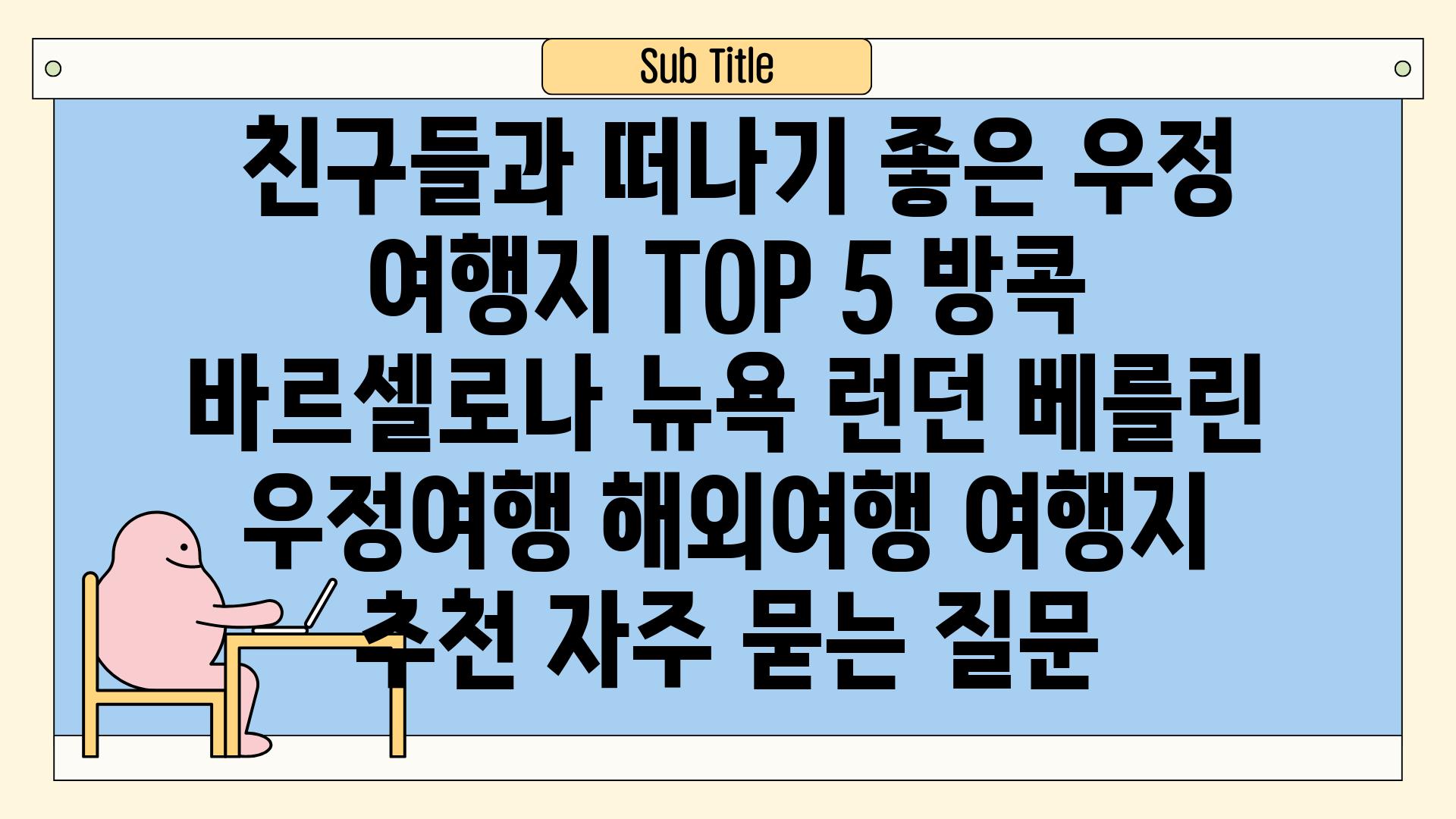  친구들과 떠나기 좋은 우정 여행지 TOP 5 방콕 바르셀로나 뉴욕 런던 베를린  우정여행 해외여행 여행지 추천 자주 묻는 질문