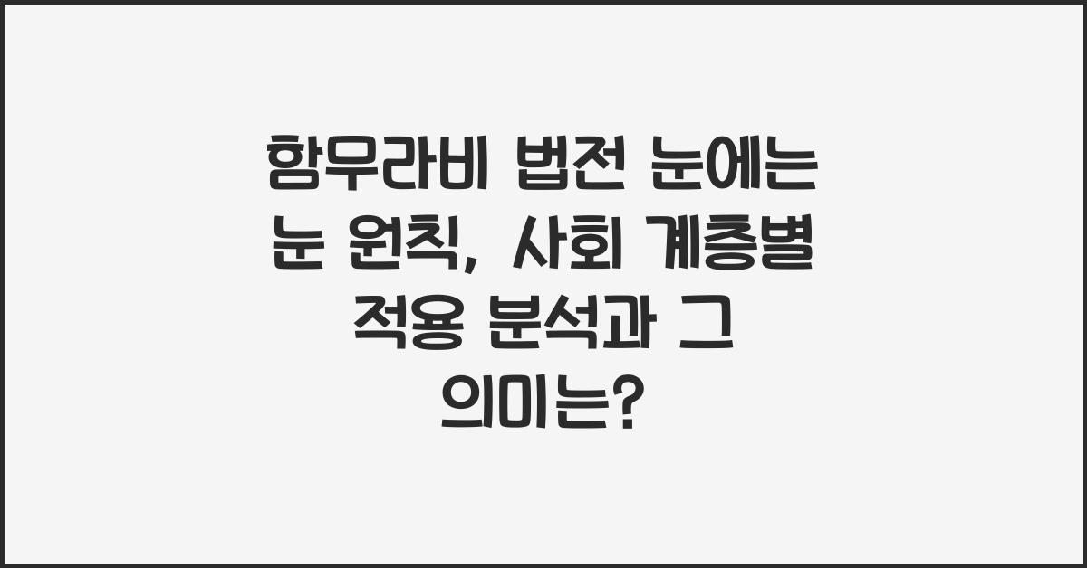 함무라비 법전 눈에는 눈 원칙 외 사회 계층별 차등 적용 분석