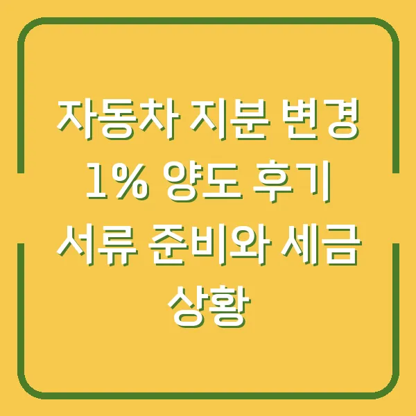 자동차 지분 변경 1% 양도 후기 서류 준비와 세금 상황