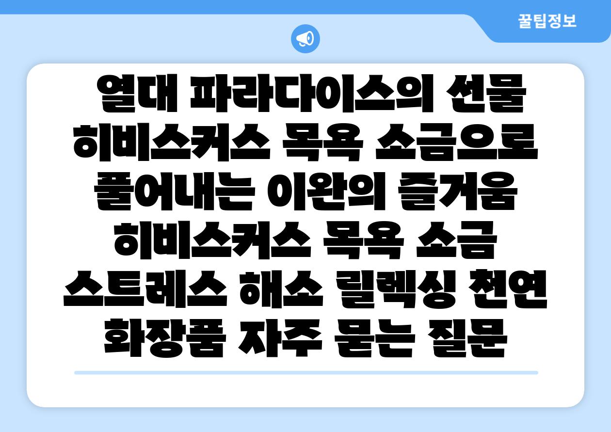  열대 파라다이스의 선물 히비스커스 목욕 소금으로 풀어내는 이완의 즐거움  히비스커스 목욕 소금 스트레스 해소 릴렉싱 천연 화장품 자주 묻는 질문