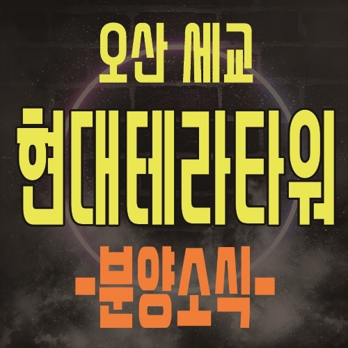  오산 세교 현대테라타워 세교동 지식산업센터 오피스,제조형공장,상가 분양소식 및 모델하우스 위치 안내