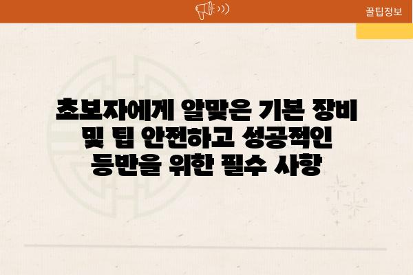 초보자에게 알맞은 기본 장비 및 팁 안전하고 성공적인 등반을 위한 필수 사항