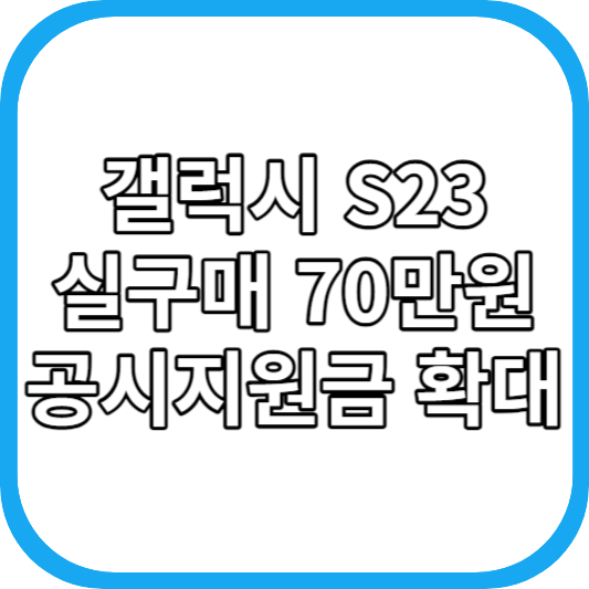  삼성 갤럭시S23 가격 인하 공시지원금 3배 확대 실구매가 70만원?, 아이폰15 견제 나선다