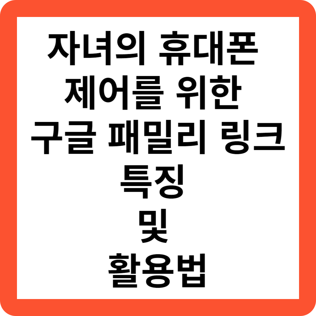 자녀의 휴대폰 제어를 위한 구글 패밀리 링크 특징 및 활용법