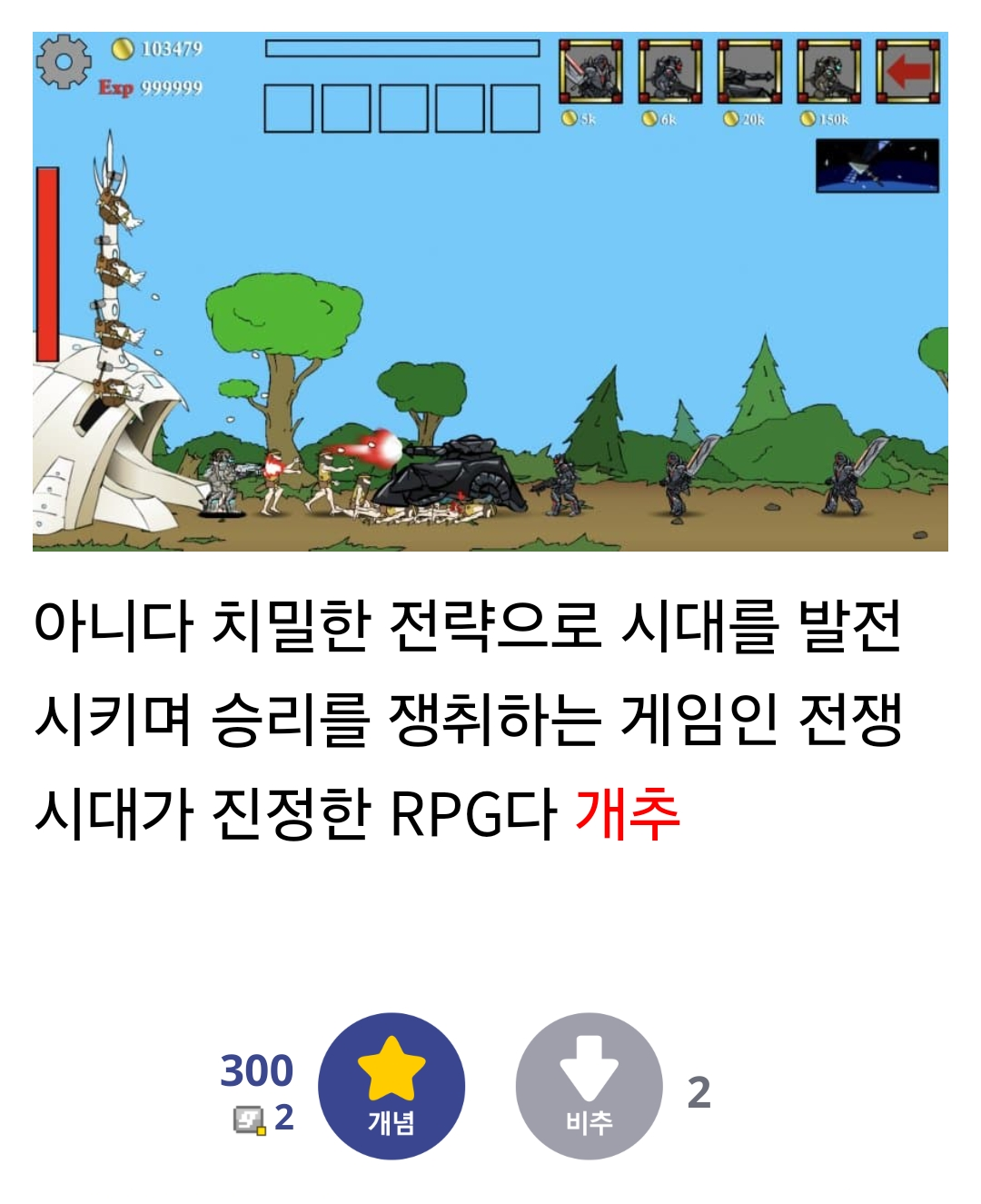 아니다 치밀한 전략으로 시대를 발전 
시키며 승리를 쟁취하는 게임인 전쟁 
시대가 진정한 RPG다 개추 
300 
2 
2 
개념 
비추