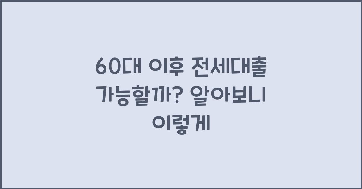 60대 이후 전세대출 가능할까?