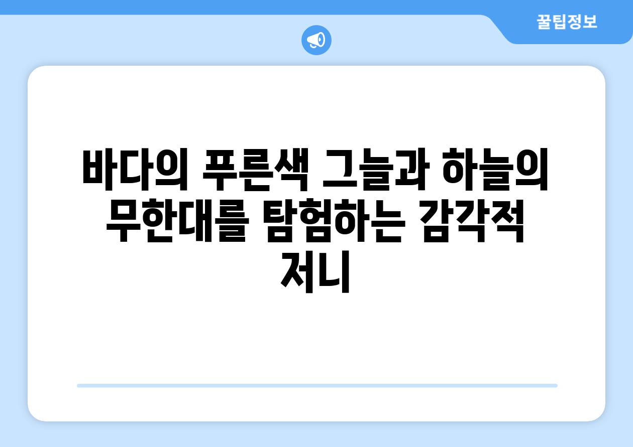 바다의 푸른색 그늘과 하늘의 무한대를 탐험하는 감각적 저니