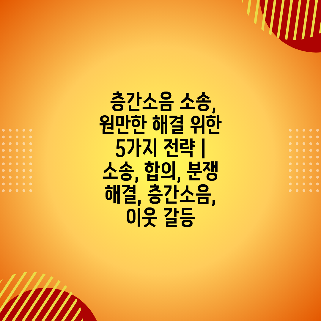  층간소음 소송, 원만한 해결 위한 5가지 전략  소송