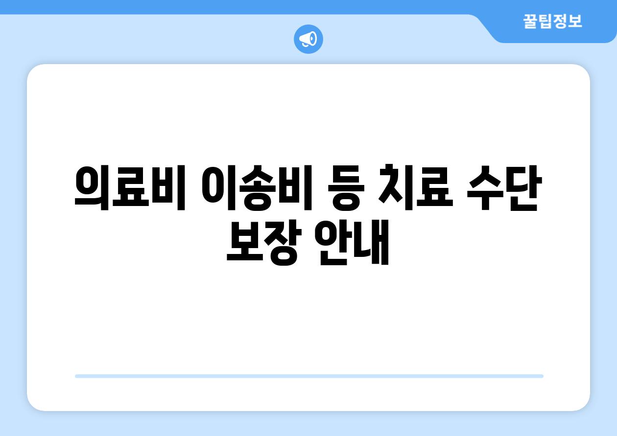 의료비 이송비 등 치료 수단 보장 안내