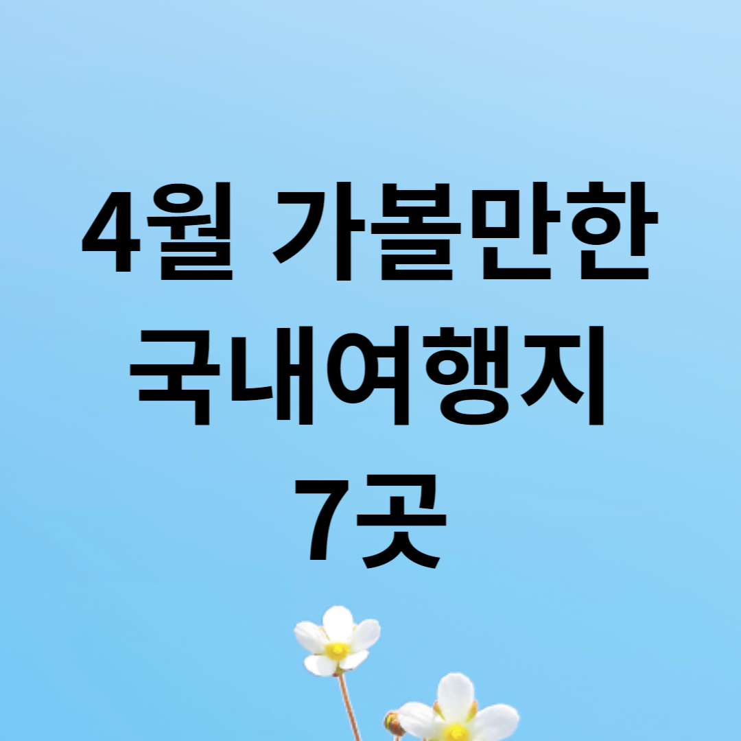 4월 가볼만한 국내여행지 7곳