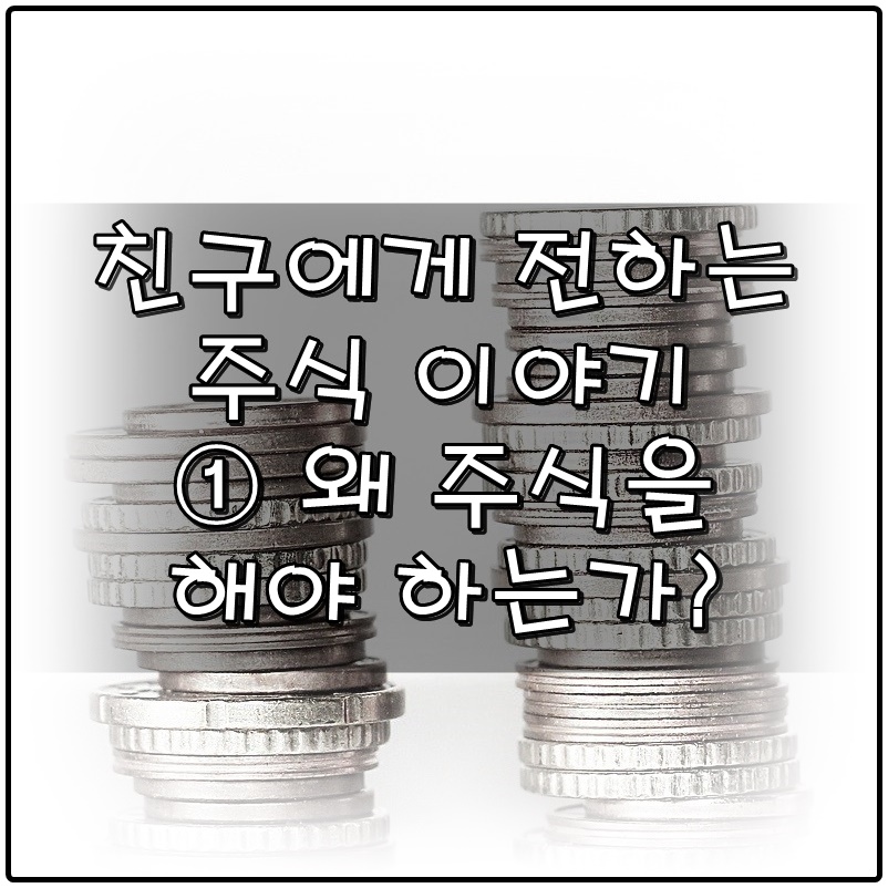  친구에게 전하는 주식 이야기 ① - 왜 주식을 해야하는가