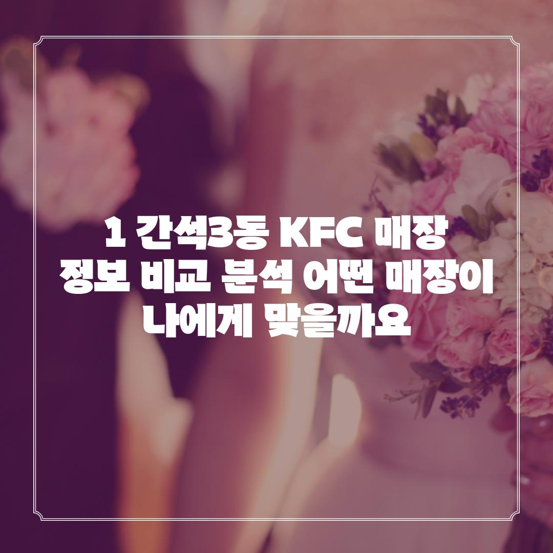 1. 간석3동 KFC 매장 정보 비교 분석: 어떤 매장이 나에게 맞을까요?