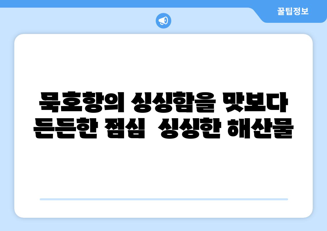 묵호항의 싱싱함을 맛보다 든든한 점심  싱싱한 해산물