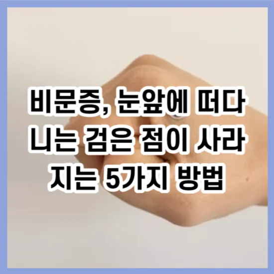 비문증&#44; 눈앞에 떠다니는 검은 점이 사라지는 5가지 방법