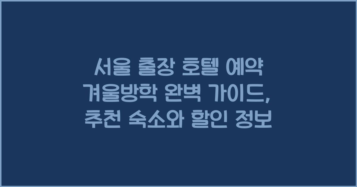 서울 출장 호텔 예약 겨울방학