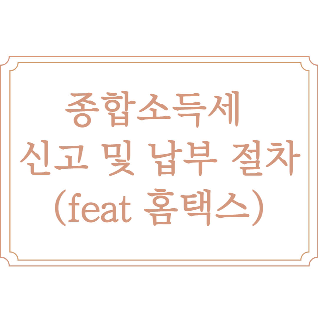  종합소득세 신고 기간 및 납부 기한 (feat 홈택스)