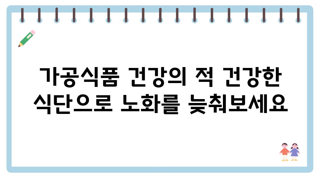 가공식품 건강의 적 건강한 식단으로 노화를 늦춰보세요