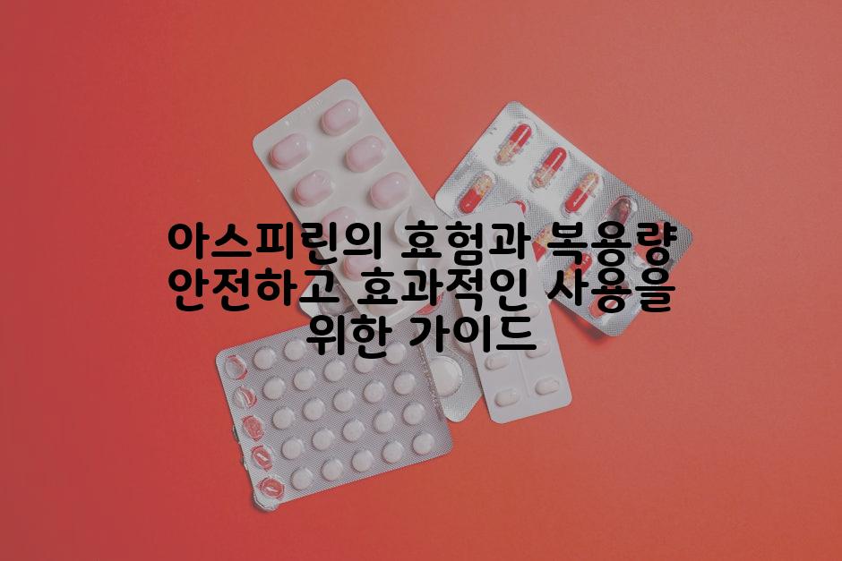 아스피린의 효험과 복용량 안전하고 효과적인 사용을 위한 가이드