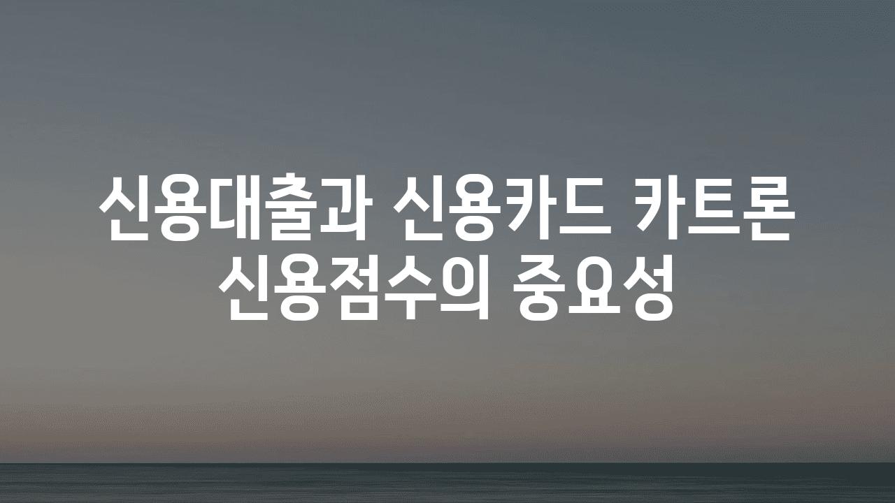 신용대출과 신용카드 카트론 신용점수의 중요성