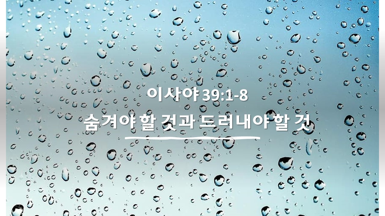  이사야 39:1-8, 숨겨야 할 것과 드러내야 할 것 What to hide and what to reveal