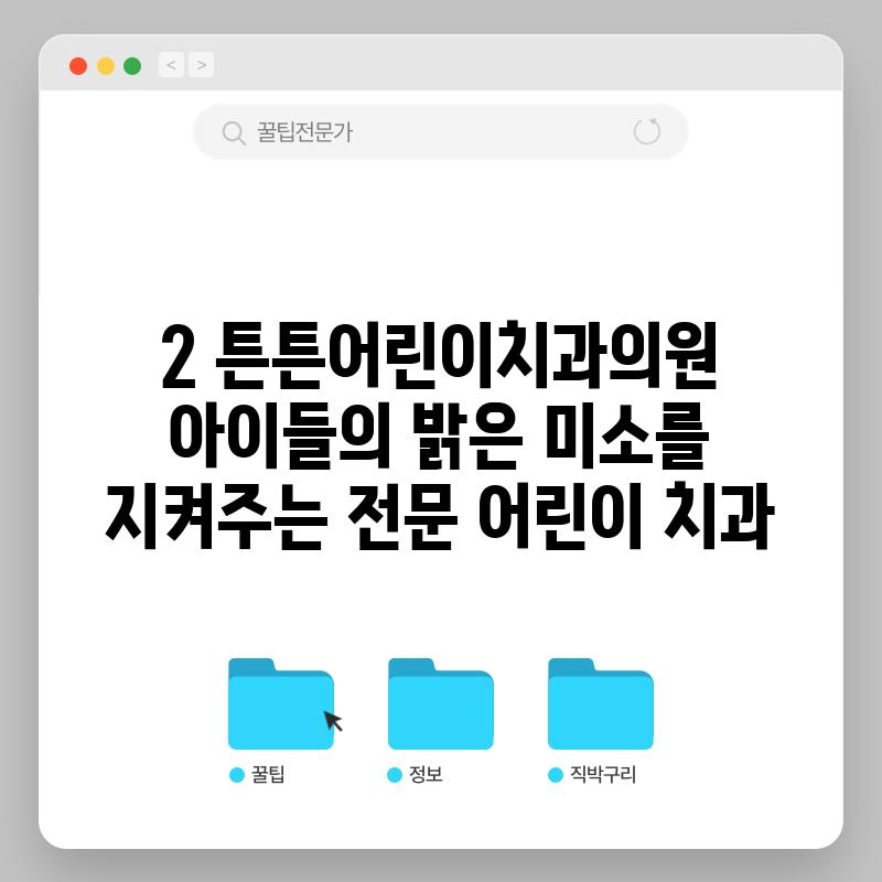 2. 튼튼어린이치과의원: 아이들의 밝은 미소를 지켜주는 전문 어린이 치과