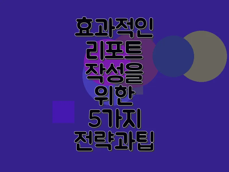 효과적인 리포트 작성을 위한 5가지 전략과 팁