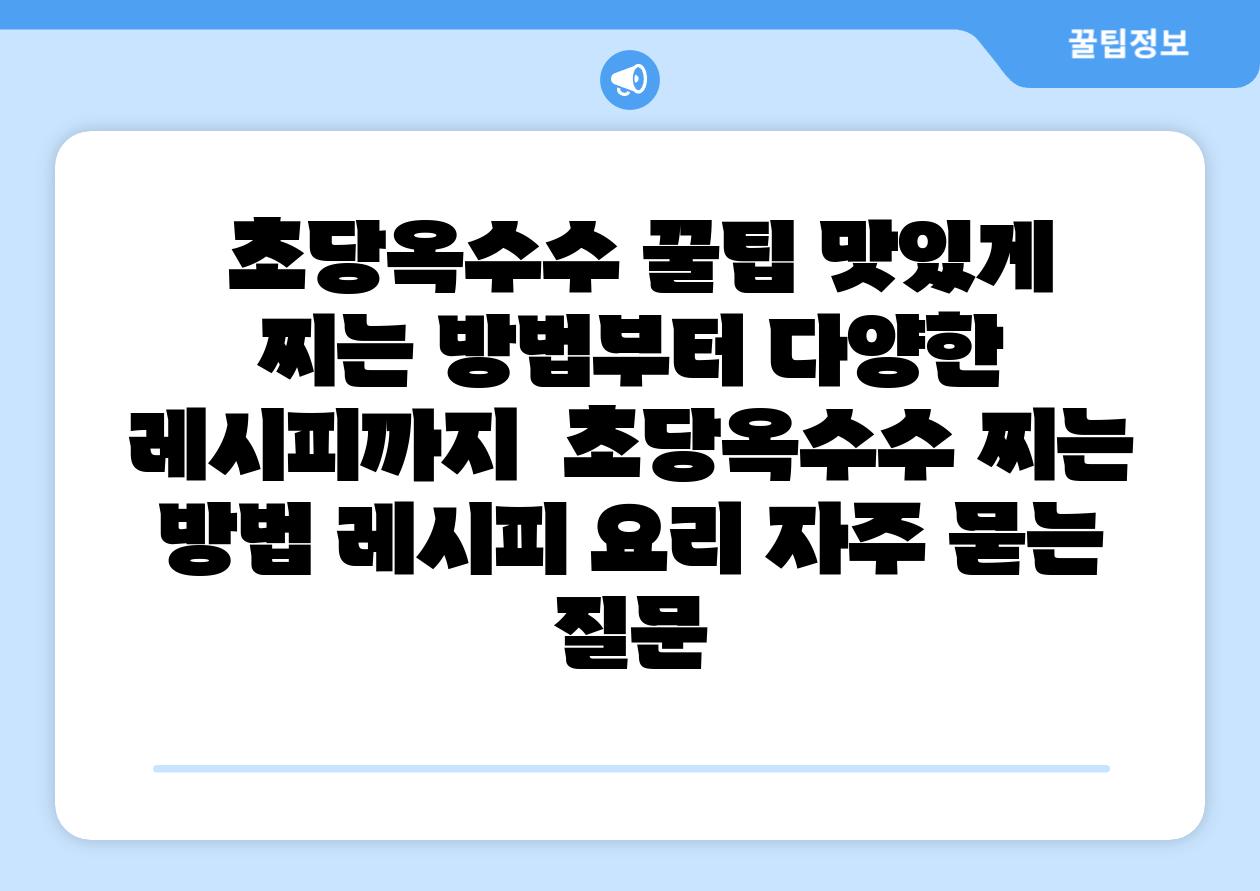  초당옥수수 꿀팁 맛있게 찌는 방법부터 다양한 레시피까지  초당옥수수 찌는 방법 레시피 요리 자주 묻는 질문